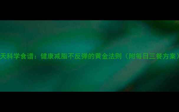 图片 28天科学食谱：健康减脂不反弹的黄金法则（附每日三餐方案）2