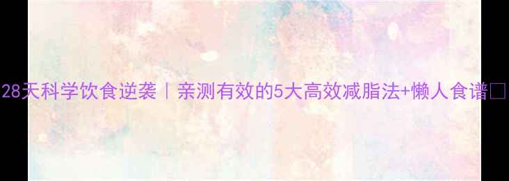 图片 28天科学饮食逆袭｜亲测有效的5大高效减脂法+懒人食谱🔥