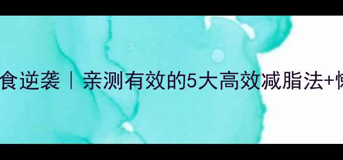 图片 28天科学饮食逆袭｜亲测有效的5大高效减脂法+懒人食谱🔥1
