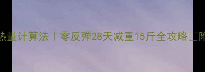图片 28天精准减脂每日千焦热量计算法｜零反弹28天减重15斤全攻略✅附计算公式+食谱+运动表