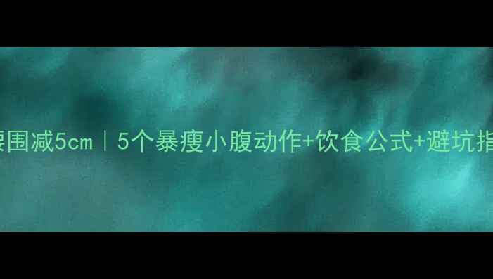 图片 28天腰围减5cm｜5个暴瘦小腹动作+饮食公式+避坑指南🔥2