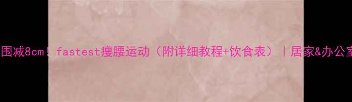 图片 28天腰围减8cm！fastest瘦腰运动（附详细教程+饮食表）｜居家&办公室跟练2