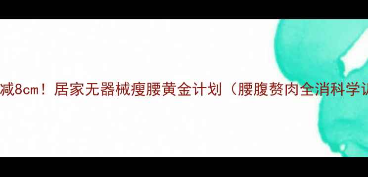 图片 28天腰围减8cm！居家无器械瘦腰黄金计划（腰腹赘肉全消科学训练法）1