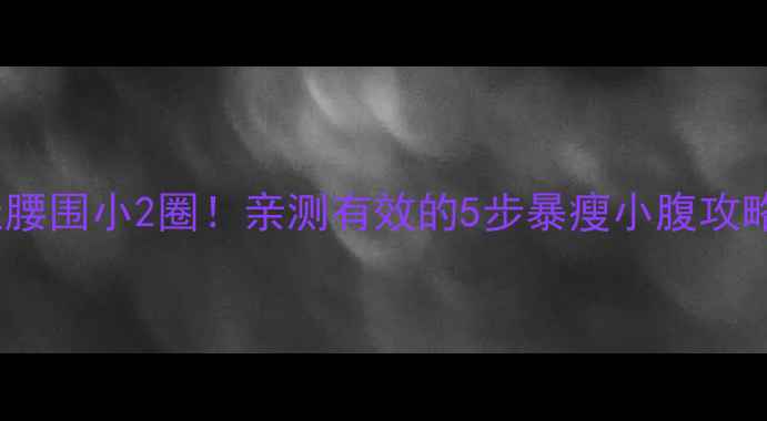 图片 28天腰围小2圈！亲测有效的5步暴瘦小腹攻略🔥2