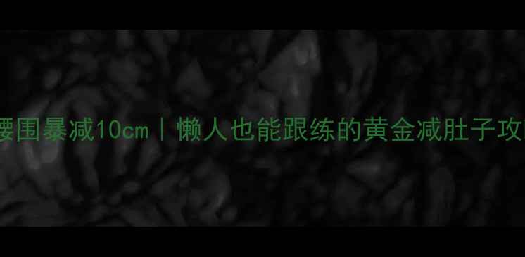 图片 28天腰围暴减10cm｜懒人也能跟练的黄金减肚子攻略💃2