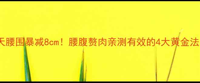 图片 28天腰围暴减8cm！腰腹赘肉亲测有效的4大黄金法则2