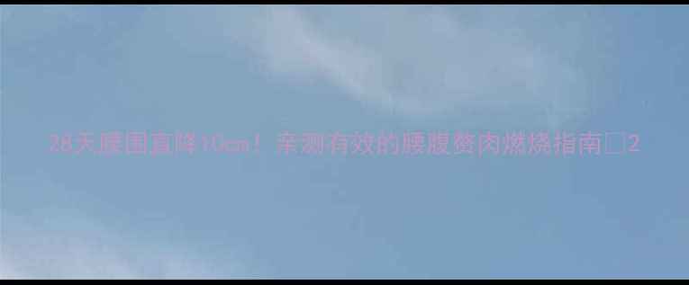 图片 28天腰围直降10cm！亲测有效的腰腹赘肉燃烧指南✨2