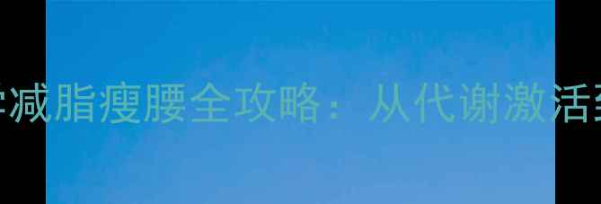 图片 28天腰围直降8cm！科学减脂瘦腰全攻略：从代谢激活到肌肉雕刻的完整方案2