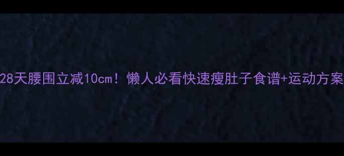 图片 28天腰围立减10cm！懒人必看快速瘦肚子食谱+运动方案