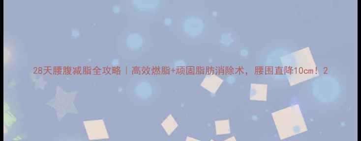 图片 28天腰腹减脂全攻略｜高效燃脂+顽固脂肪消除术，腰围直降10cm！2