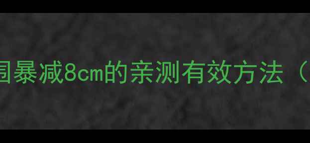 图片 28天腰腹赘肉消散计划腰围暴减8cm的亲测有效方法（附每日训练表+避坑指南）