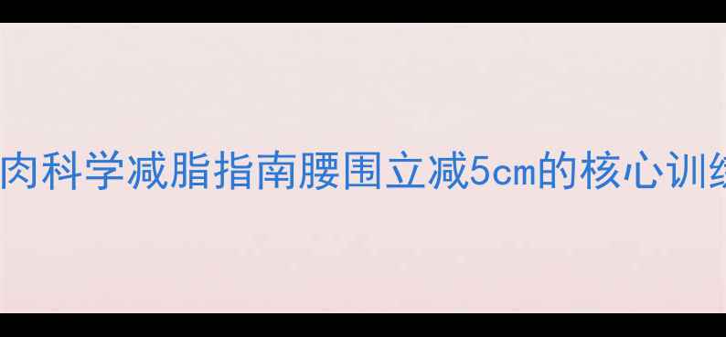 图片 28天腰腹赘肉科学减脂指南腰围立减5cm的核心训练+饮食方案