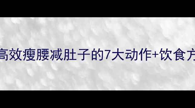 图片 28天腹部减肥运动：高效瘦腰减肚子的7大动作+饮食方案（附训练计划表）