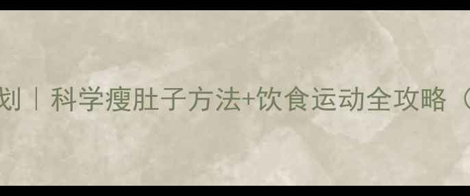 图片 28天腹部减脂计划｜科学瘦肚子方法+饮食运动全攻略（附详细执行表）
