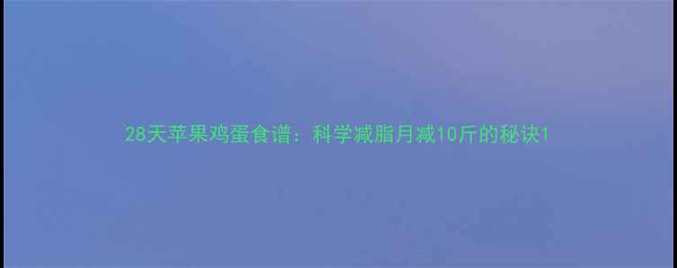 图片 28天苹果鸡蛋食谱：科学减脂月减10斤的秘诀1