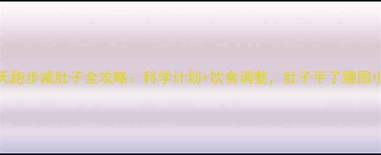 图片 28天跑步减肚子全攻略：科学计划+饮食调整，肚子平了腰围小了