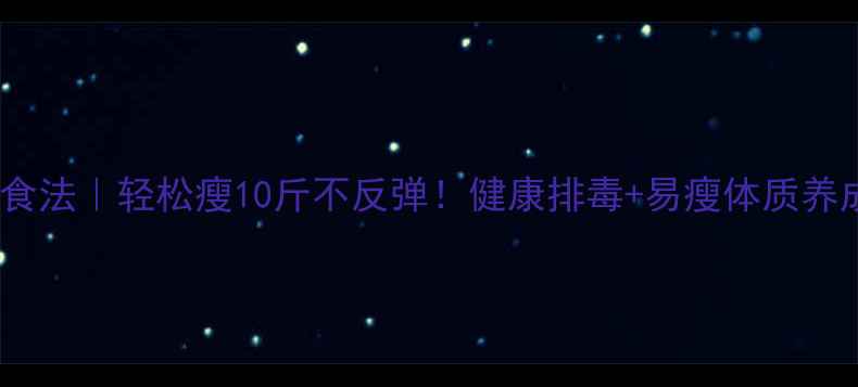 图片 28天轻断食法｜轻松瘦10斤不反弹！健康排毒+易瘦体质养成全攻略1