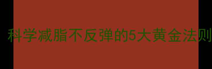 图片 28天高效减肥法：科学减脂不反弹的5大黄金法则（附真实案例）1