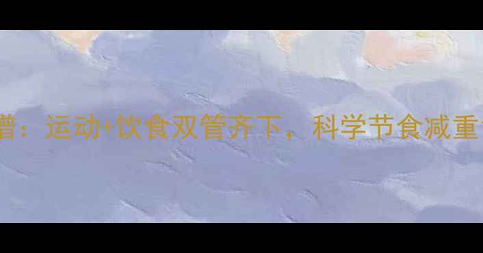 图片 28天高效减肥食谱：运动+饮食双管齐下，科学节食减重10斤的黄金方案1