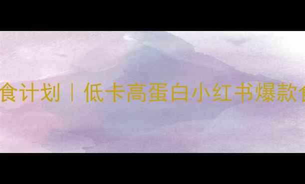 图片 28天高效减肥饮食计划｜低卡高蛋白小红书爆款食谱+详细执行表