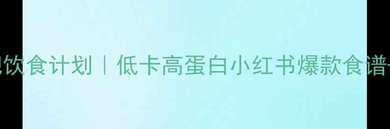 图片 28天高效减肥饮食计划｜低卡高蛋白小红书爆款食谱+详细执行表2