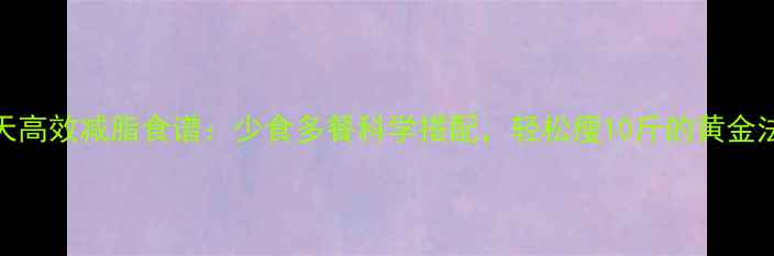 图片 28天高效减脂食谱：少食多餐科学搭配，轻松瘦10斤的黄金法则