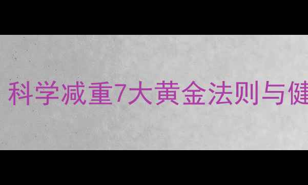 图片 28天高效燃脂指南：科学减重7大黄金法则与健康不反弹执行方案2
