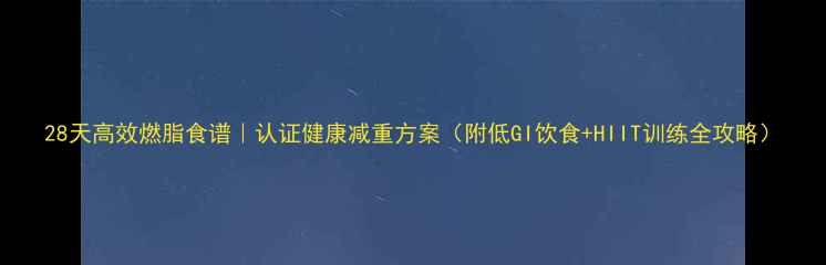 图片 28天高效燃脂食谱｜认证健康减重方案（附低GI饮食+HIIT训练全攻略）