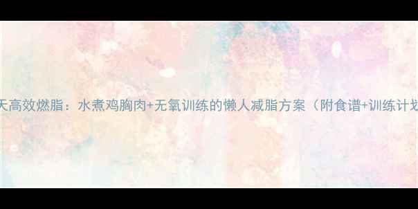 图片 28天高效燃脂：水煮鸡胸肉+无氧训练的懒人减脂方案（附食谱+训练计划）