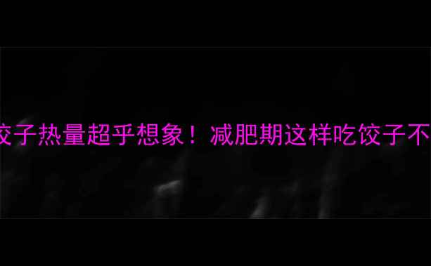 图片 2个三鲜饺子热量超乎想象！减肥期这样吃饺子不胖还饱腹