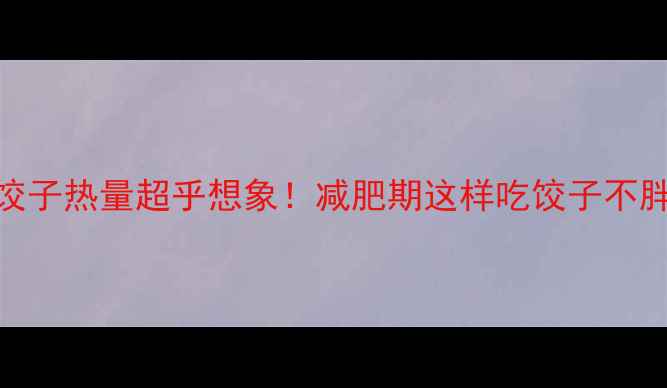 图片 2个三鲜饺子热量超乎想象！减肥期这样吃饺子不胖还饱腹1