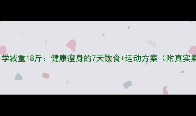 图片 2周科学减重18斤：健康瘦身的7天饮食+运动方案（附真实案例）