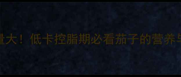 图片 2根茄子热量大！低卡控脂期必看茄子的营养与减肥食谱1