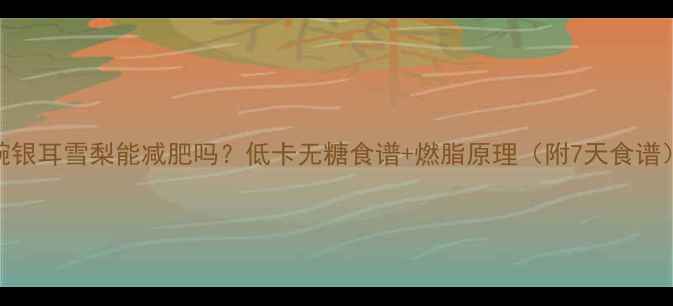 图片 2碗银耳雪梨能减肥吗？低卡无糖食谱+燃脂原理（附7天食谱）1