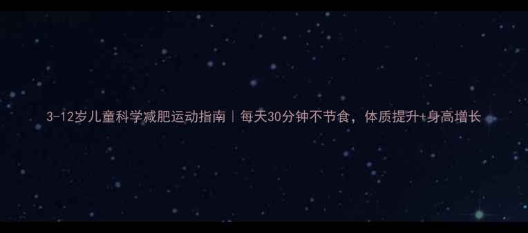 图片 3-12岁儿童科学减肥运动指南｜每天30分钟不节食，体质提升+身高增长