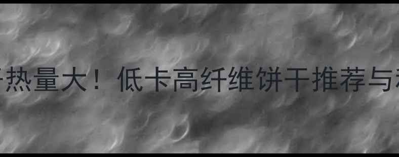 图片 300克减肥饼干热量大！低卡高纤维饼干推荐与科学减脂方案2