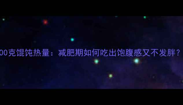 图片 300克馄饨热量：减肥期如何吃出饱腹感又不发胖？1