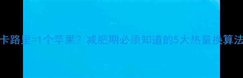 图片 300卡路里=1个苹果？减肥期必须知道的5大热量换算法则1