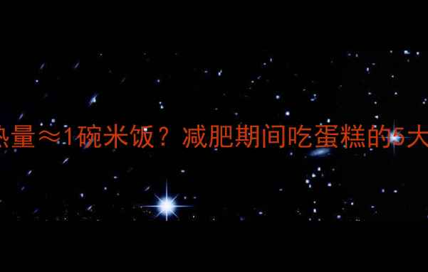 图片 30g蛋糕热量≈1碗米饭？减肥期间吃蛋糕的5大避坑指南