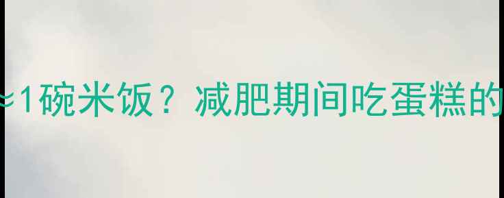 图片 30g蛋糕热量≈1碗米饭？减肥期间吃蛋糕的5大避坑指南1