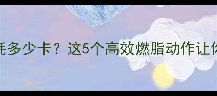 图片 30分钟运动消耗多少卡？这5个高效燃脂动作让你瘦出小蛮腰✨