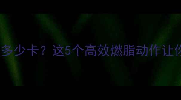 图片 30分钟运动消耗多少卡？这5个高效燃脂动作让你瘦出小蛮腰✨2