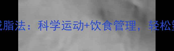 图片 30分钟高效减脂法：科学运动+饮食管理，轻松塑造理想体型