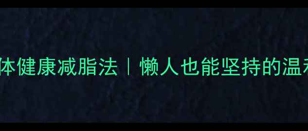 图片 30天不伤身体健康减脂法｜懒人也能坚持的温和减肥攻略1
