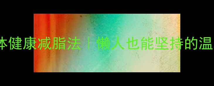 图片 30天不伤身体健康减脂法｜懒人也能坚持的温和减肥攻略2