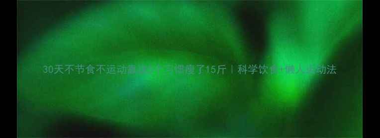 图片 30天不节食不运动靠这5个习惯瘦了15斤｜科学饮食+懒人运动法