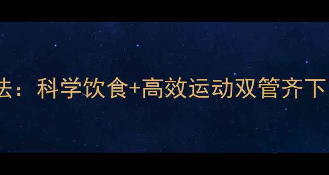 图片 30天健康不反弹减肥法：科学饮食+高效运动双管齐下，月减15斤见证蜕变2