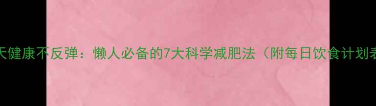 图片 30天健康不反弹：懒人必备的7大科学减肥法（附每日饮食计划表）