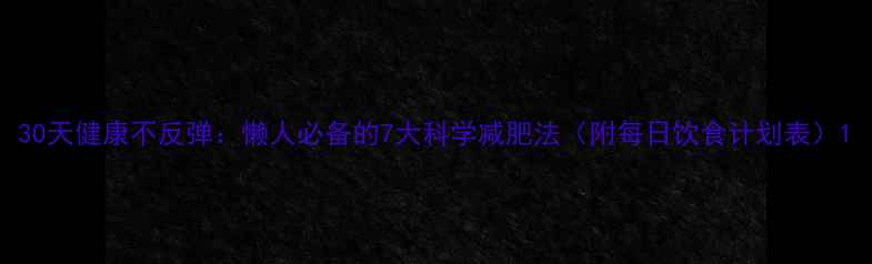 图片 30天健康不反弹：懒人必备的7大科学减肥法（附每日饮食计划表）1