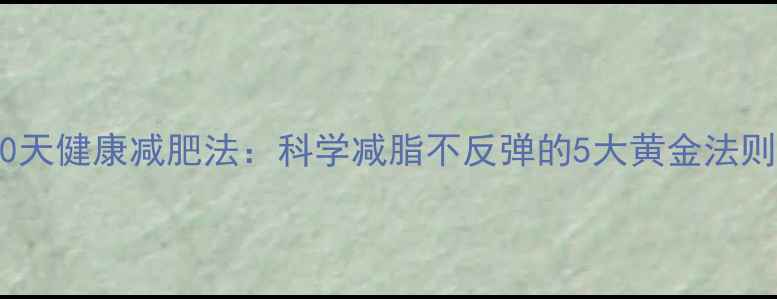 图片 30天健康减肥法：科学减脂不反弹的5大黄金法则2